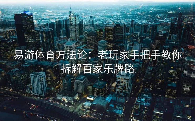 易游体育方法论：老玩家手把手教你拆解百家乐牌路