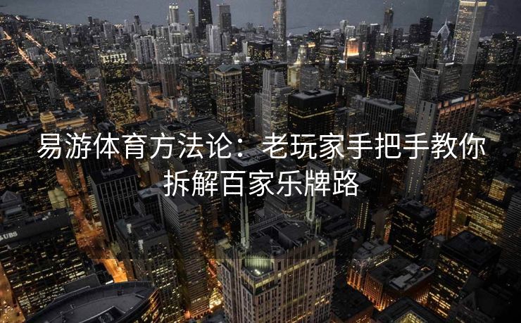 易游体育方法论：老玩家手把手教你拆解百家乐牌路