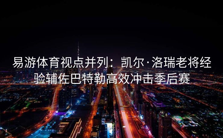 易游体育视点并列：凯尔·洛瑞老将经验辅佐巴特勒高效冲击季后赛