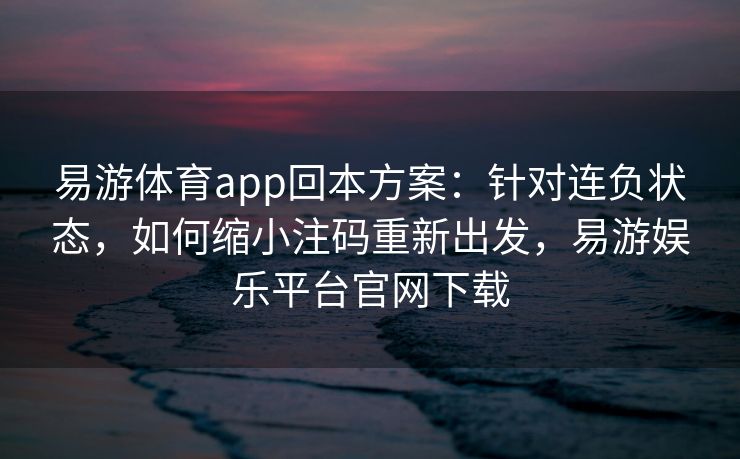 易游体育app回本方案：针对连负状态，如何缩小注码重新出发，易游娱乐平台官网下载