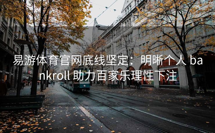 易游体育官网底线坚定：明晰个人 bankroll 助力百家乐理性下注
