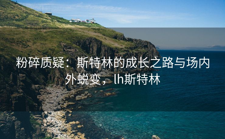 粉碎质疑：斯特林的成长之路与场内外蜕变，lh斯特林