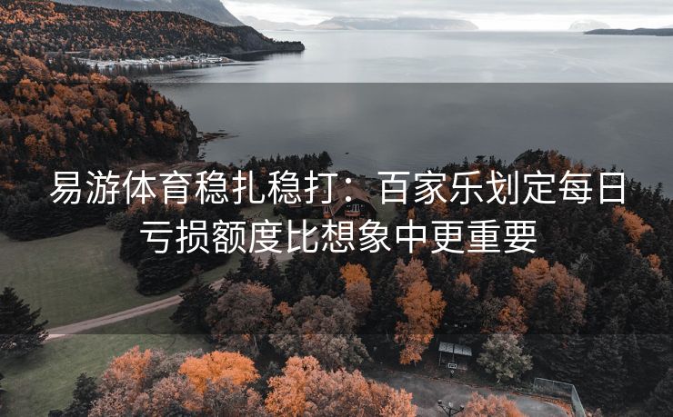 易游体育稳扎稳打：百家乐划定每日亏损额度比想象中更重要
