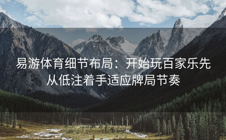 易游体育细节布局：开始玩百家乐先从低注着手适应牌局节奏