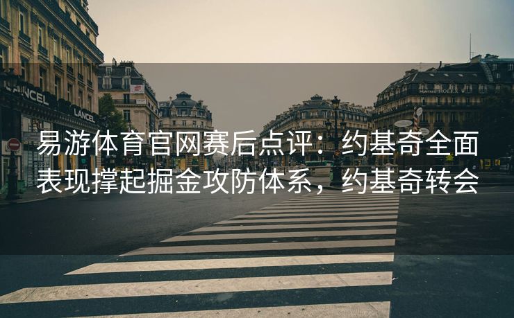 易游体育官网赛后点评：约基奇全面表现撑起掘金攻防体系，约基奇转会