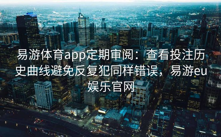 易游体育app定期审阅：查看投注历史曲线避免反复犯同样错误，易游eu娱乐官网