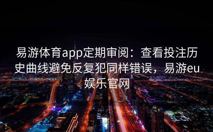 易游体育app定期审阅：查看投注历史曲线避免反复犯同样错误，易游eu娱乐官网